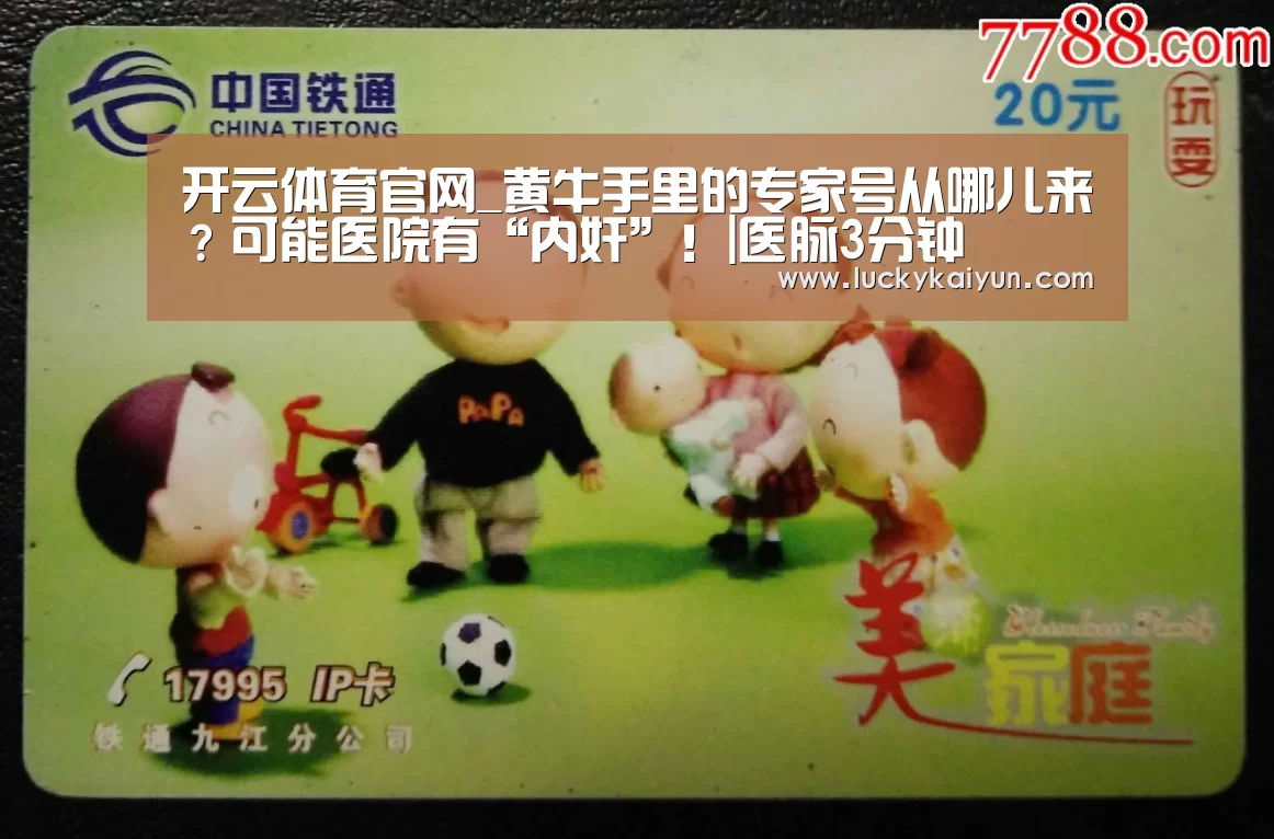 开云体育官网_黄牛手里的专家号从哪儿来？可能医院有“内奸”！|医脉3分钟