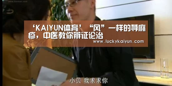 ‘KAIYUN体育’“风”一样的荨麻疹,中医教你辨证论治