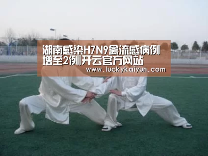 湖南感染H7N9禽流感病例增至2例|开云官方网站(图2) 开云官方网站