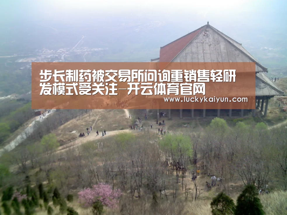 步长制药被交易所问询重销售轻研发模式受关注-开云体育官网
