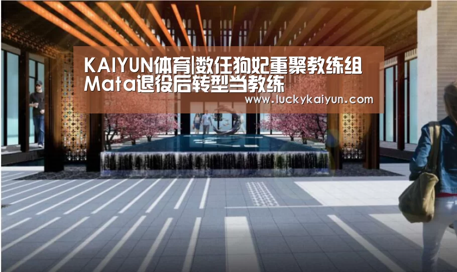 KAIYUN体育|数任狗妃重聚教练组 Mata退役后转型当教练